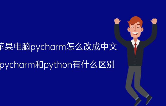 苹果电脑pycharm怎么改成中文 pycharm和python有什么区别？